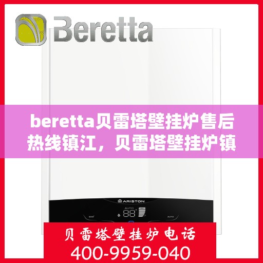 beretta贝雷塔壁挂炉售后热线镇江，贝雷塔壁挂炉镇江售后热线及维修服务指南