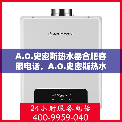 A.O.史密斯热水器合肥客服电话，A.O.史密斯热水器合肥客服热线及服务中心联系方式