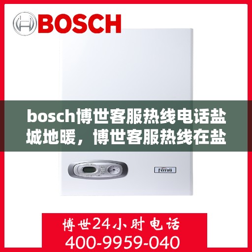 bosch博世客服热线电话盐城地暖，博世客服热线在盐城，专业地暖服务与支持