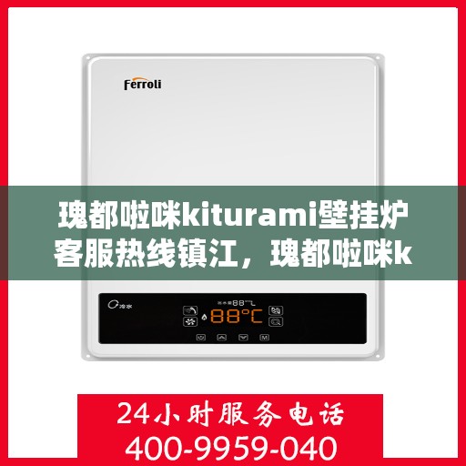 瑰都啦咪kiturami壁挂炉客服热线镇江，瑰都啦咪kiturami壁挂炉镇江客服热线全面解析