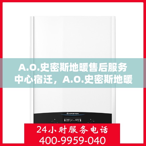 A.O.史密斯地暖售后服务中心宿迁，A.O.史密斯地暖宿迁售后服务中心，专业维修，温暖您的生活