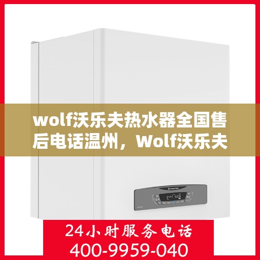 wolf沃乐夫热水器全国售后电话温州，Wolf沃乐夫热水器温州售后热线及全国服务电话一览