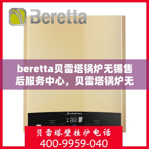 beretta贝雷塔锅炉无锡售后服务中心，贝雷塔锅炉无锡售后服务中心，专业维修与优质服务并重