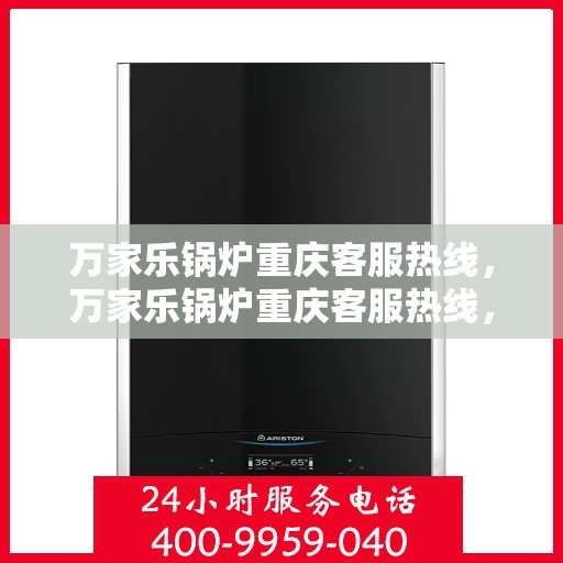 万家乐锅炉重庆客服热线，万家乐锅炉重庆客服热线，专业支持与解决方案的贴心通道