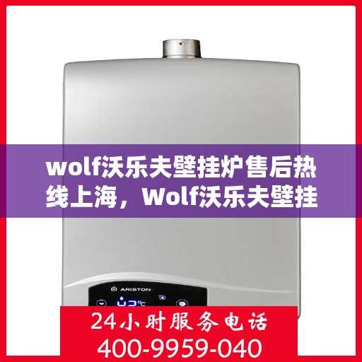 wolf沃乐夫壁挂炉售后热线上海，Wolf沃乐夫壁挂炉上海售后热线及专业维修服务