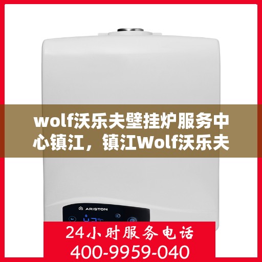 wolf沃乐夫壁挂炉服务中心镇江，镇江Wolf沃乐夫壁挂炉专业服务中心