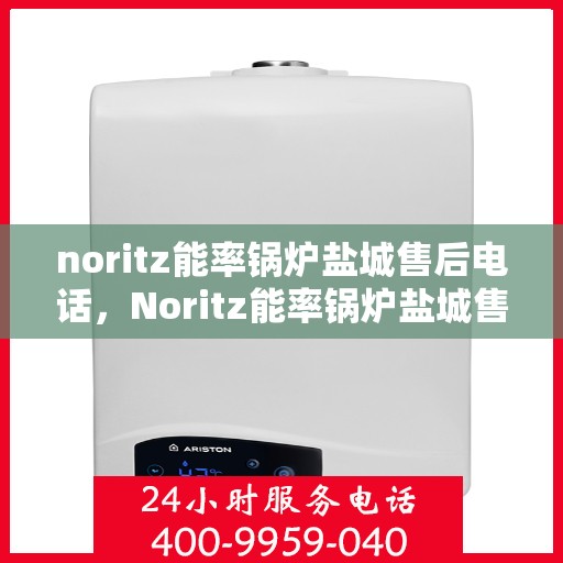 noritz能率锅炉盐城售后电话，Noritz能率锅炉盐城售后服务热线及联系方式