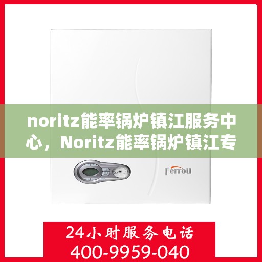 noritz能率锅炉镇江服务中心，Noritz能率锅炉镇江专业服务中心
