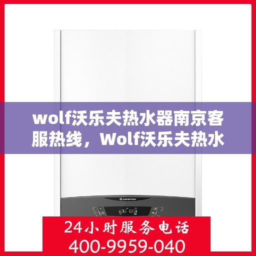 wolf沃乐夫热水器南京客服热线，Wolf沃乐夫热水器南京客服中心热线