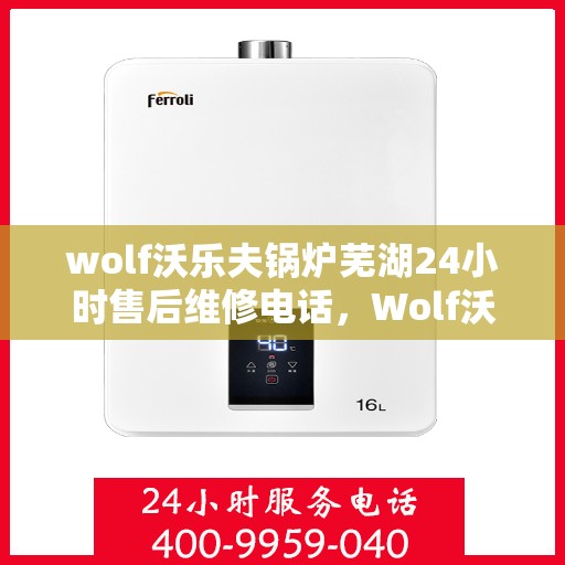 wolf沃乐夫锅炉芜湖24小时售后维修电话，Wolf沃乐夫锅炉芜湖售后24小时专业维修服务电话