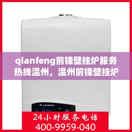 qianfeng前锋壁挂炉服务热线温州，温州前锋壁挂炉服务热线，专业售后支持，温暖您的生活