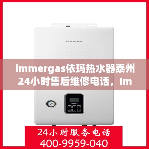 immergas依玛热水器泰州24小时售后维修电话，Immergas依玛热水器泰州全天候售后维修服务热线