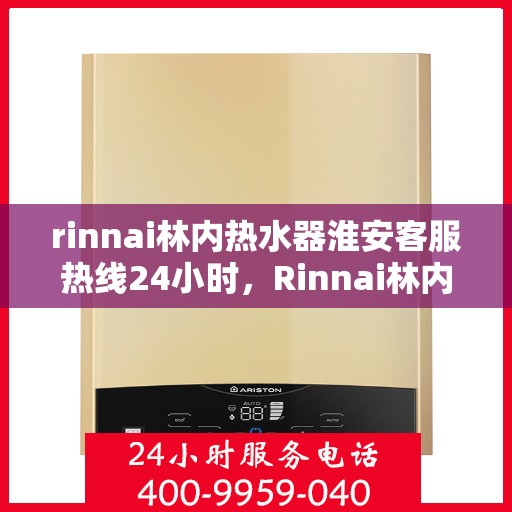 rinnai林内热水器淮安客服热线24小时，Rinnai林内热水器淮安客服热线全天候服务热线
