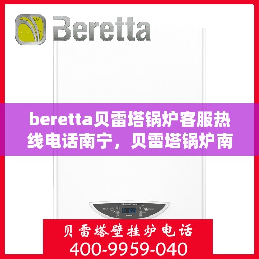 beretta贝雷塔锅炉客服热线电话南宁，贝雷塔锅炉南宁客服热线电话及售后服务指南