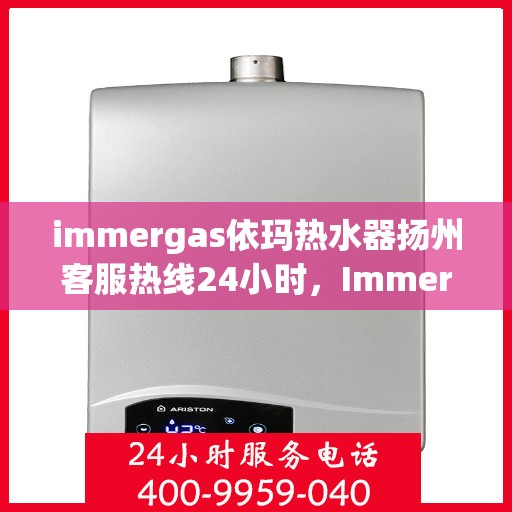 immergas依玛热水器扬州客服热线24小时，Immergas依玛热水器扬州客服全天候热线，贴心服务不间断