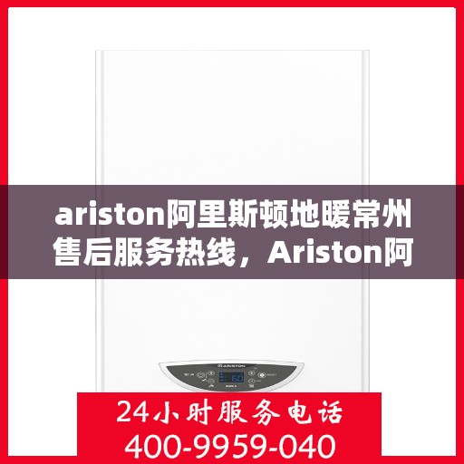 ariston阿里斯顿地暖常州售后服务热线，Ariston阿里斯顿地暖常州售后服务热线，专业团队，贴心服务