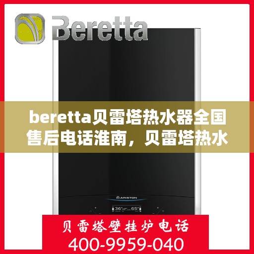 beretta贝雷塔热水器全国售后电话淮南，贝雷塔热水器淮南售后热线及维修服务指南