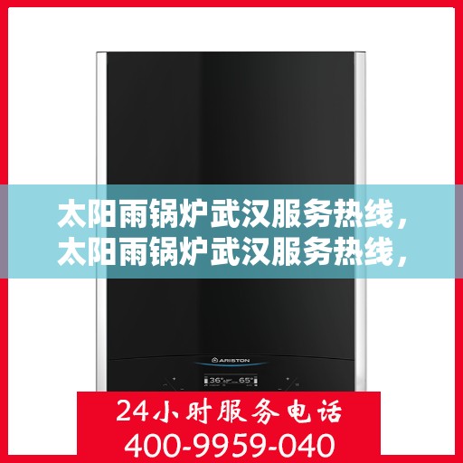 太阳雨锅炉武汉服务热线，太阳雨锅炉武汉服务热线，专业售后团队，为您提供全方位的锅炉服务解决方案