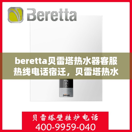 beretta贝雷塔热水器客服热线电话宿迁，贝雷塔热水器宿迁客服热线电话及售后服务指南