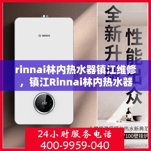 rinnai林内热水器镇江维修，镇江Rinnai林内热水器专业维修服务