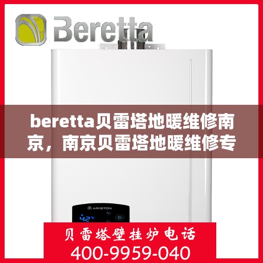beretta贝雷塔地暖维修南京，南京贝雷塔地暖维修专家解析，专业解决Beretta地暖故障