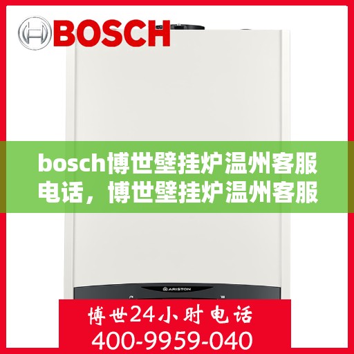 bosch博世壁挂炉温州客服电话，博世壁挂炉温州客服热线及售后支持指南