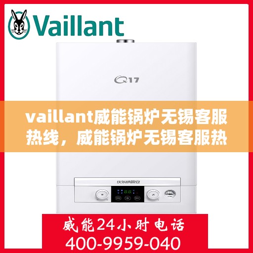 vaillant威能锅炉无锡客服热线，威能锅炉无锡客服热线，专业支持与解决方案一站式服务