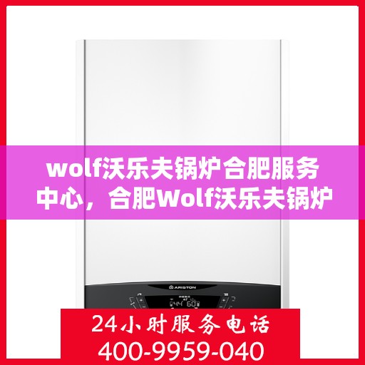 wolf沃乐夫锅炉合肥服务中心，合肥Wolf沃乐夫锅炉专业服务中心