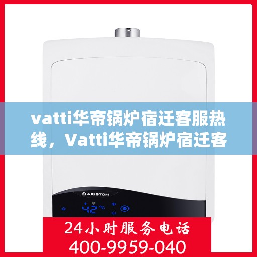 vatti华帝锅炉宿迁客服热线，Vatti华帝锅炉宿迁客服热线，专业解答，贴心服务