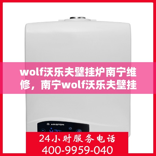 wolf沃乐夫壁挂炉南宁维修，南宁wolf沃乐夫壁挂炉专业维修服务