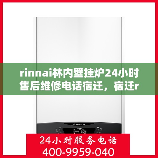 rinnai林内壁挂炉24小时售后维修电话宿迁，宿迁rinnai林内壁挂炉全天候售后维修服务热线公布