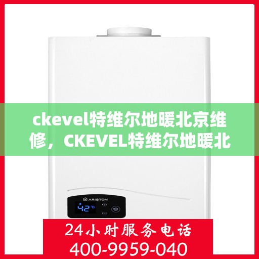 ckevel特维尔地暖北京维修，CKEVEL特维尔地暖北京专业维修服务