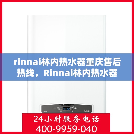 rinnai林内热水器重庆售后热线，Rinnai林内热水器重庆售后服务中心热线公布