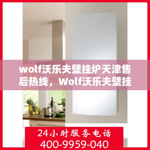 wolf沃乐夫壁挂炉天津售后热线，Wolf沃乐夫壁挂炉天津售后服务中心热线公布