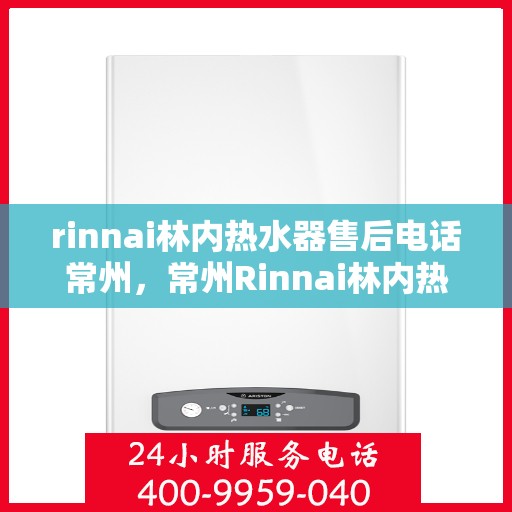 rinnai林内热水器售后电话常州，常州Rinnai林内热水器售后服务热线电话公布
