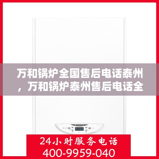 万和锅炉全国售后电话泰州，万和锅炉泰州售后电话全攻略，一站式服务，贴心解决方案