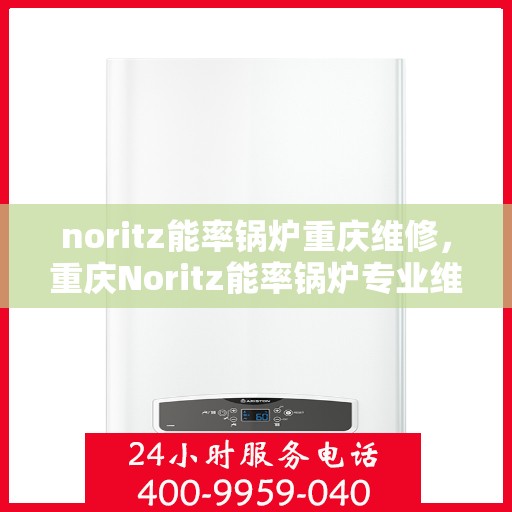 noritz能率锅炉重庆维修，重庆Noritz能率锅炉专业维修服务