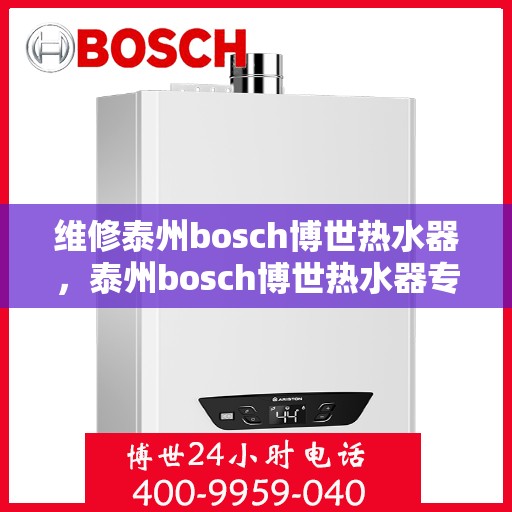 维修泰州bosch博世热水器，泰州bosch博世热水器专业维修与保养服务