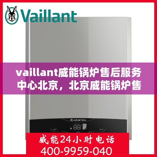 vaillant威能锅炉售后服务中心北京，北京威能锅炉售后服务中心，专业维修与优质服务并行