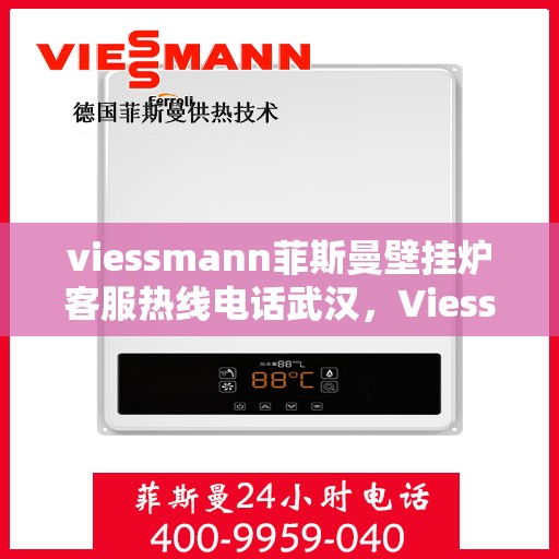 viessmann菲斯曼壁挂炉客服热线电话武汉，Viessmann菲斯曼壁挂炉武汉客服热线电话全解析
