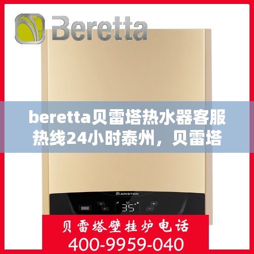 beretta贝雷塔热水器客服热线24小时泰州，贝雷塔热水器泰州24小时客服热线，全天候温暖您的生活
