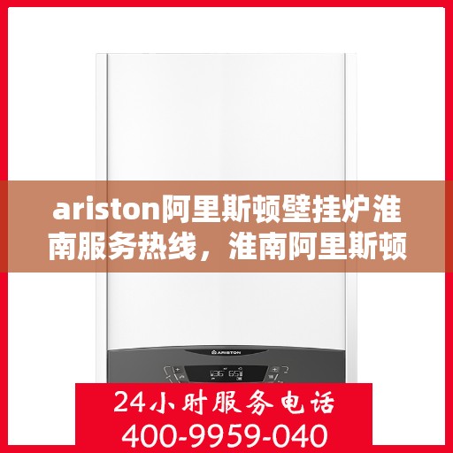 ariston阿里斯顿壁挂炉淮南服务热线，淮南阿里斯顿壁挂炉服务热线，专业解决您的供暖需求