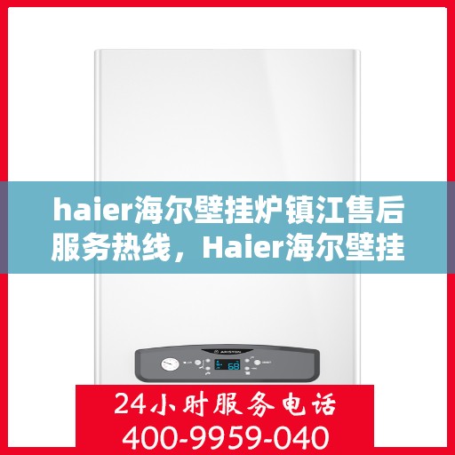 haier海尔壁挂炉镇江售后服务热线，Haier海尔壁挂炉镇江售后服务热线——专业快速解决您的壁挂炉问题