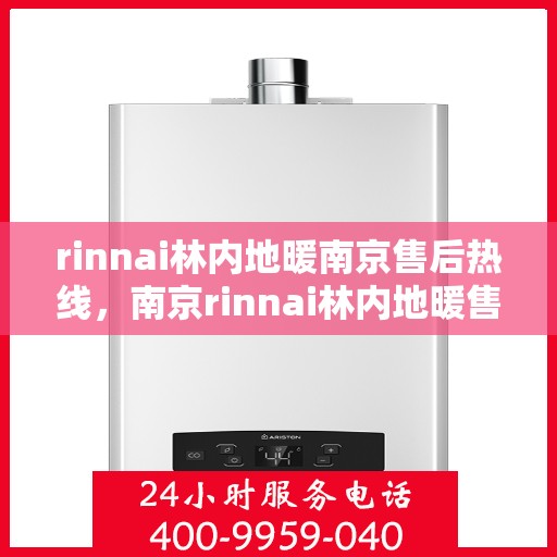 rinnai林内地暖南京售后热线，南京rinnai林内地暖售后服务热线全解析