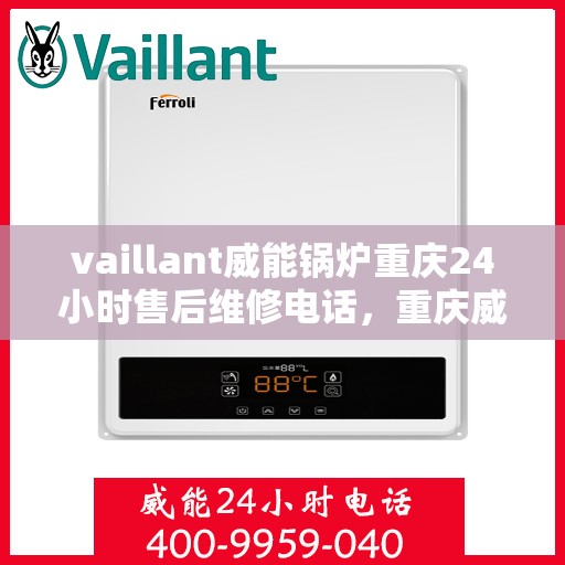 vaillant威能锅炉重庆24小时售后维修电话，重庆威能锅炉全天候售后维修热线，专业快速响应服务电话