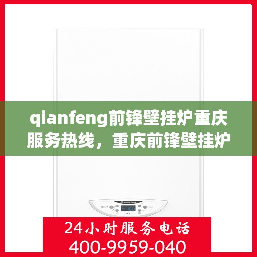qianfeng前锋壁挂炉重庆服务热线，重庆前锋壁挂炉服务热线，专业售后，温暖您的生活