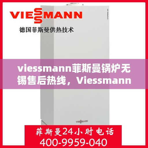 viessmann菲斯曼锅炉无锡售后热线，Viessmann菲斯曼锅炉无锡售后热线及维修服务指南