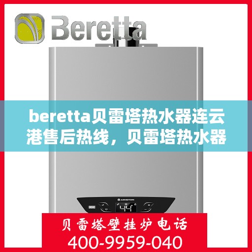 beretta贝雷塔热水器连云港售后热线，贝雷塔热水器连云港售后热线，专业维修与服务质量保障