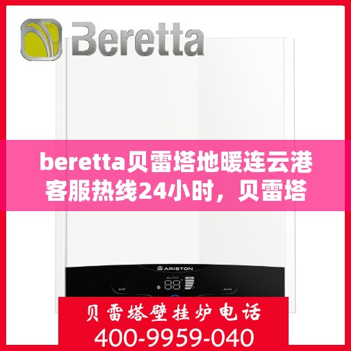 beretta贝雷塔地暖连云港客服热线24小时，贝雷塔地暖连云港客服热线全天候服务，温暖无忧！