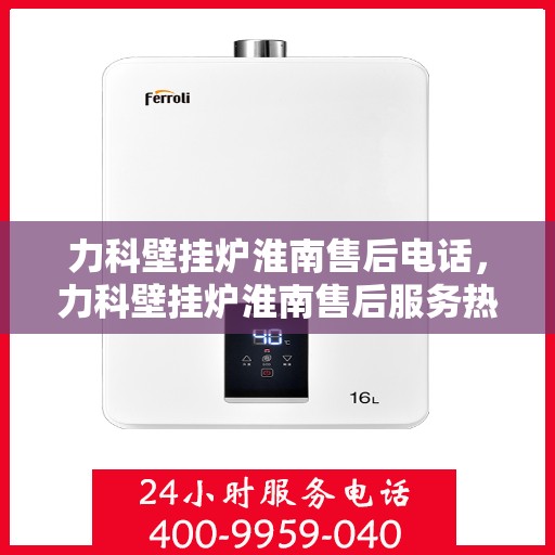 力科壁挂炉淮南售后电话，力科壁挂炉淮南售后服务热线及联系方式